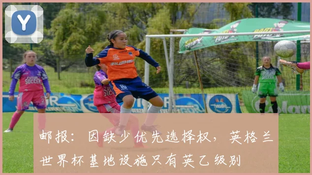 邮报：因缺少优先选择权，英格兰世界杯基地设施只有英乙级别